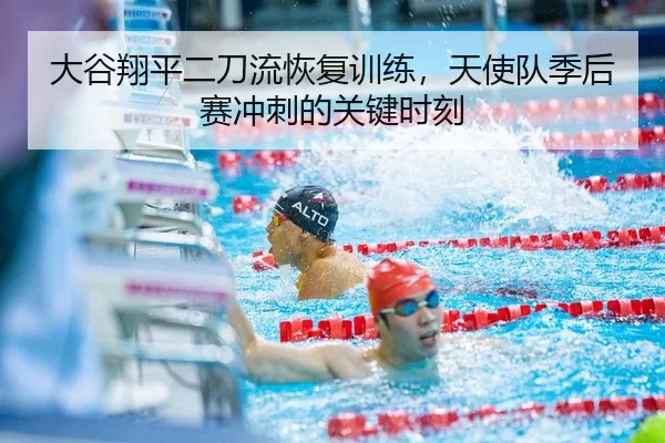 大谷翔平二刀流恢复训练，天使队季后赛冲刺的关键时刻