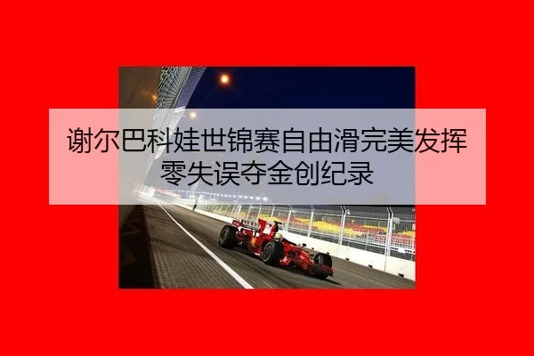 谢尔巴科娃世锦赛自由滑完美发挥 零失误夺金创纪录