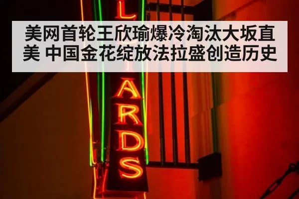 美网首轮王欣瑜爆冷淘汰大坂直美 中国金花绽放法拉盛创造历史