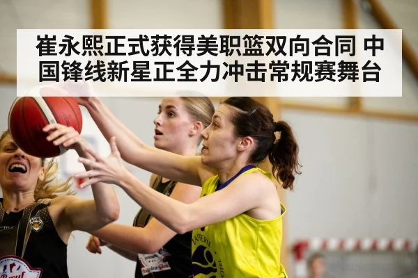 崔永熙正式获得美职篮双向合同 中国锋线新星正全力冲击常规赛舞台