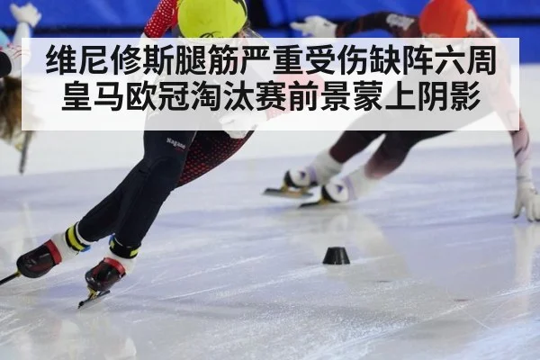 维尼修斯腿筋严重受伤缺阵六周 皇马欧冠淘汰赛前景蒙上阴影